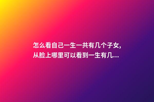 怎么看自己一生一共有几个子女,从脸上哪里可以看到一生有几个子女 怎么样看自己命中有几个子女,我要看命里有几个孩子-第1张-观点-玄机派